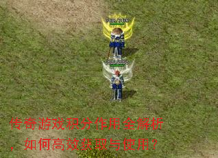 传奇游戏积分作用全解析,如何高效获取与使用? 传奇游戏积分作用全解析,如何高效获取与使用?