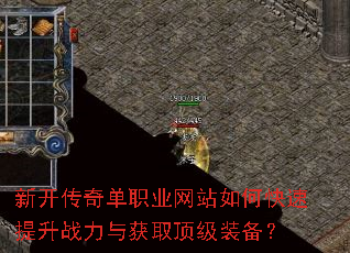新开传奇单职业网站如何快速提升战力与获取顶级装备? 新开传奇单职业网站如何快速提升战力与获取顶级装备?