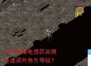 传奇私服电信区如何快速提升角色等级? 传奇私服电信区如何快速提升角色等级?