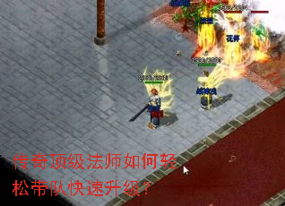 传奇顶级法师如何轻松带队快速升级? 传奇顶级法师如何轻松带队快速升级?