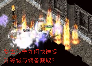 复古传奇如何快速提升等级与装备获取? 复古传奇如何快速提升等级与装备获取?