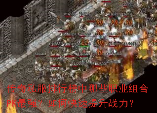 传奇私服排行榜中哪些职业组合PK最强?如何快速提升战力? 传奇私服排行榜中哪些职业组合PK最强?如何快速提升战力?
