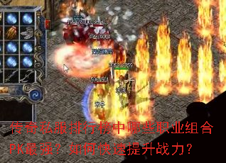 传奇私服排行榜中哪些职业组合PK最强?如何快速提升战力? 传奇私服排行榜中哪些职业组合PK最强?如何快速提升战力?