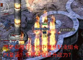 传奇私服排行榜中哪些职业组合PK最强?如何快速提升战力? 传奇私服排行榜中哪些职业组合PK最强?如何快速提升战力?