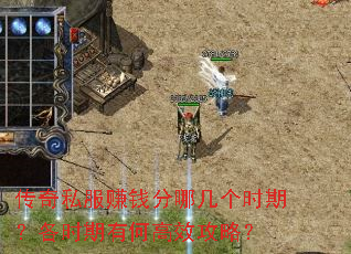 传奇私服赚钱分哪几个时期?各时期有何高效攻略? 传奇私服赚钱分哪几个时期?各时期有何高效攻略?