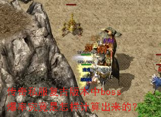 传奇私服复古版本中boss爆率究竟是怎样计算出来的? 传奇私服复古版本中boss爆率究竟是怎样计算出来的?