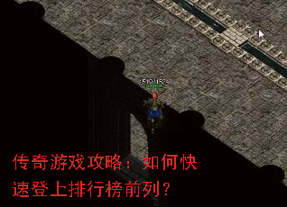 传奇游戏攻略:如何快速登上排行榜前列? 传奇游戏攻略:如何快速登上排行榜前列?