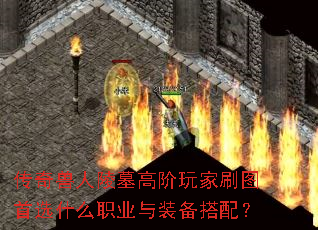 传奇兽人陵墓高阶玩家刷图首选什么职业与装备搭配? 传奇兽人陵墓高阶玩家刷图首选什么职业与装备搭配?
