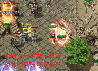 如何参与神龙宝藏活动并确保账号安全? 如何参与神龙宝藏活动并确保账号安全?
