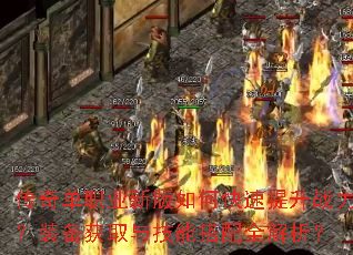 传奇单职业新版如何快速提升战力?装备获取与技能搭配全解析? 传奇单职业新版如何快速提升战力?装备获取与技能搭配全解析?