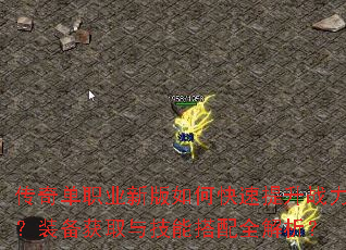 传奇单职业新版如何快速提升战力?装备获取与技能搭配全解析? 传奇单职业新版如何快速提升战力?装备获取与技能搭配全解析?