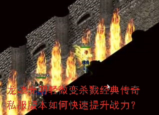 龙魂光明轻微变杀戮经典传奇私服版本如何快速提升战力? 龙魂光明轻微变杀戮经典传奇私服版本如何快速提升战力?