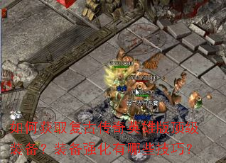 如何获取复古传奇英雄版顶级装备?装备强化有哪些技巧? 如何获取复古传奇英雄版顶级装备?装备强化有哪些技巧?