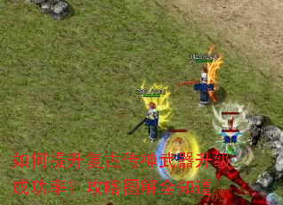 如何提升复古传神武器升级成功率?攻略图解全知道 如何提升复古传神武器升级成功率?攻略图解全知道