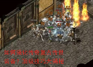 如何强化传奇复古传世装备?顶级技巧大揭秘 如何强化传奇复古传世装备?顶级技巧大揭秘