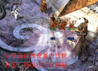 如何强化传奇复古传世装备?顶级技巧大揭秘 如何强化传奇复古传世装备?顶级技巧大揭秘