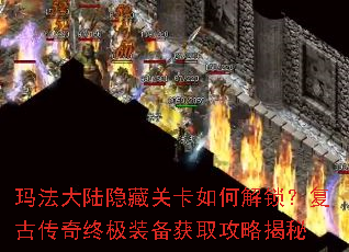 玛法大陆隐藏关卡如何解锁?复古传奇终极装备获取攻略揭秘 玛法大陆隐藏关卡如何解锁?复古传奇终极装备获取攻略揭秘
