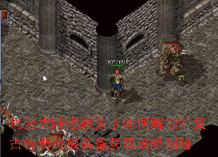 玛法大陆隐藏关卡如何解锁?复古传奇终极装备获取攻略揭秘 玛法大陆隐藏关卡如何解锁?复古传奇终极装备获取攻略揭秘