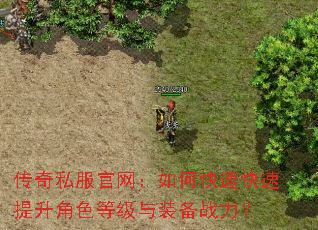 传奇私服官网:如何快速快速提升角色等级与装备战力? 传奇私服官网:如何快速快速提升角色等级与装备战力?