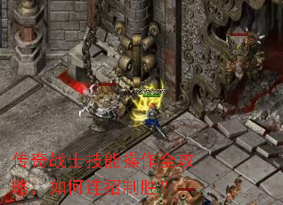 传奇战士技能操作全攻略,如何连招制胜? 传奇战士技能操作全攻略,如何连招制胜?