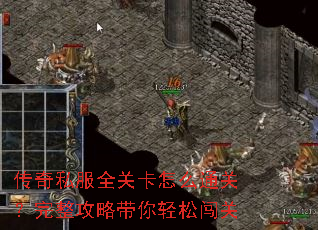 传奇私服全关卡怎么通关?完整攻略带你轻松闯关 传奇私服全关卡怎么通关?完整攻略带你轻松闯关