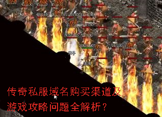 传奇私服域名购买渠道及游戏攻略问题全解析? 传奇私服域名购买渠道及游戏攻略问题全解析?