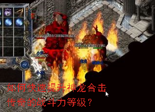 如何快速提升神龙合击传奇的战斗力等级? 如何快速提升神龙合击传奇的战斗力等级?