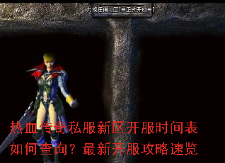 热血传奇私服新区开服时间表如何查询?最新开服攻略速览 热血传奇私服新区开服时间表如何查询?最新开服攻略速览