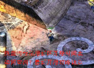 热血传奇私服新区开服时间表如何查询?最新开服攻略速览 热血传奇私服新区开服时间表如何查询?最新开服攻略速览