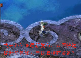 武林外传SF最新发布,如何快速提升角色战力与获取稀有装备? 武林外传SF最新发布,如何快速提升角色战力与获取稀有装备?