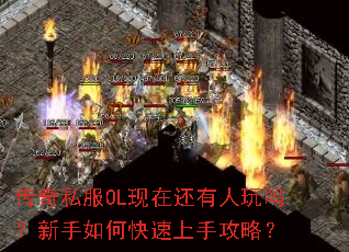 传奇私服OL现在还有人玩吗?新手如何快速上手攻略? 传奇私服OL现在还有人玩吗?新手如何快速上手攻略?