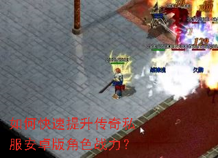 如何快速提升传奇私服安卓版角色战力? 如何快速提升传奇私服安卓版角色战力?
