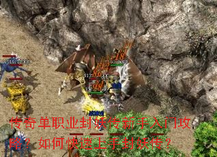 传奇单职业封妖传新手入门攻略?如何快速上手封妖传? 传奇单职业封妖传新手入门攻略?如何快速上手封妖传?
