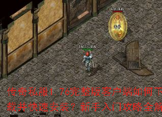 传奇私服1.76完整版客户端如何下载并快速安装?新手入门攻略全解析 传奇私服1.76完整版客户端如何下载并快速安装?新手入门攻略全解析