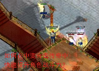 如何在中变合击传奇中快速提升角色战斗力? 如何在中变合击传奇中快速提升角色战斗力?