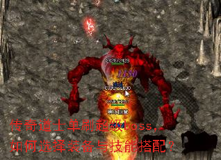 传奇道士单刷超级boss,如何选择装备与技能搭配? 传奇道士单刷超级boss,如何选择装备与技能搭配?