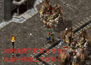 如何免费下载官方传奇私服并快速上手游戏? 如何免费下载官方传奇私服并快速上手游戏?