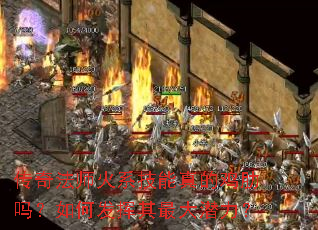传奇法师火系技能真的鸡肋吗?如何发挥其最大潜力? 传奇法师火系技能真的鸡肋吗?如何发挥其最大潜力?
