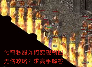 传奇私服如何实现刷图无伤攻略?求高手解答 传奇私服如何实现刷图无伤攻略?求高手解答