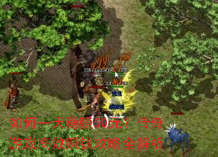 如何一天稳赚50元?传奇游戏高效赚钱攻略全解析 如何一天稳赚50元?传奇游戏高效赚钱攻略全解析