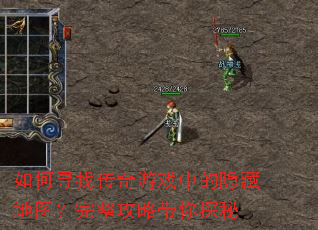 如何寻找传奇游戏中的隐藏地图?完整攻略带你探秘 如何寻找传奇游戏中的隐藏地图?完整攻略带你探秘
