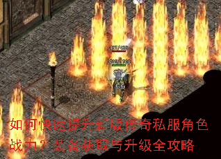 如何快速提升新版传奇私服角色战力?装备获取与升级全攻略 如何快速提升新版传奇私服角色战力?装备获取与升级全攻略