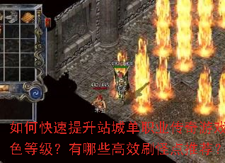 如何快速提升站城单职业传奇游戏角色等级?有哪些高效刷怪点推荐? 如何快速提升站城单职业传奇游戏角色等级?有哪些高效刷怪点推荐?