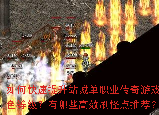 如何快速提升站城单职业传奇游戏角色等级?有哪些高效刷怪点推荐? 如何快速提升站城单职业传奇游戏角色等级?有哪些高效刷怪点推荐?