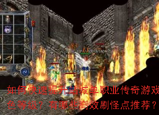 如何快速提升站城单职业传奇游戏角色等级?有哪些高效刷怪点推荐? 如何快速提升站城单职业传奇游戏角色等级?有哪些高效刷怪点推荐?