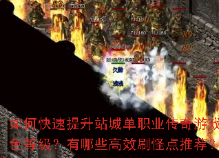 如何快速提升站城单职业传奇游戏角色等级?有哪些高效刷怪点推荐? 如何快速提升站城单职业传奇游戏角色等级?有哪些高效刷怪点推荐?
