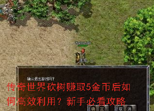 传奇世界砍树赚取5金币后如何高效利用?新手必看攻略 传奇世界砍树赚取5金币后如何高效利用?新手必看攻略