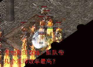 传奇刷怪攻略:组队带几个法师效率最高? 传奇刷怪攻略:组队带几个法师效率最高?