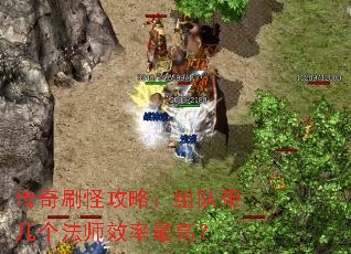 传奇刷怪攻略:组队带几个法师效率最高? 传奇刷怪攻略:组队带几个法师效率最高?