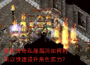 最新传奇私服漏洞如何利用以快速提升角色实力? 最新传奇私服漏洞如何利用以快速提升角色实力?